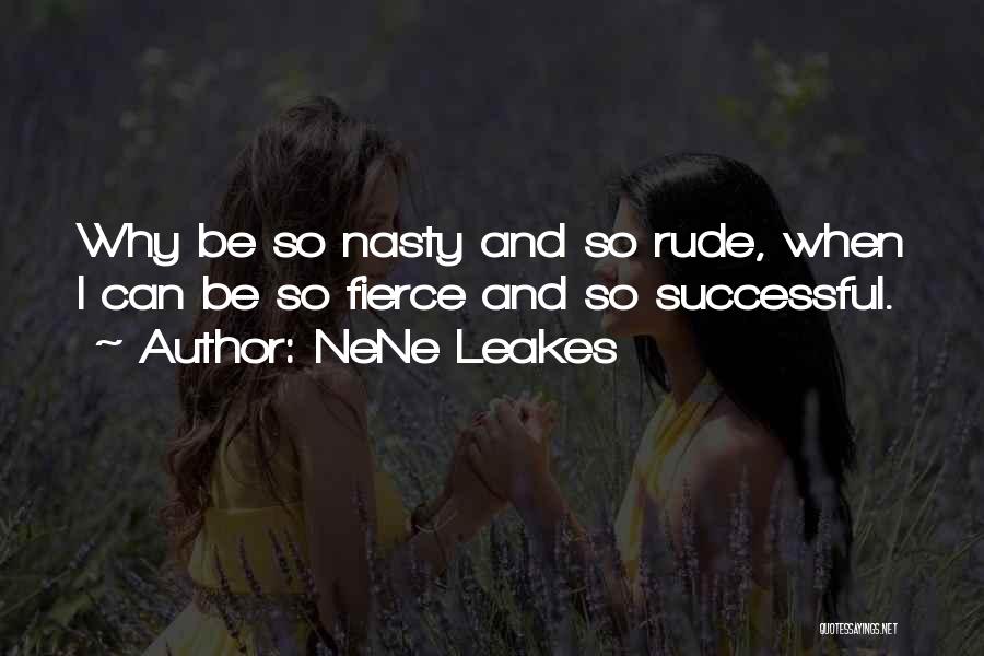 NeNe Leakes Quotes: Why Be So Nasty And So Rude, When I Can Be So Fierce And So Successful.