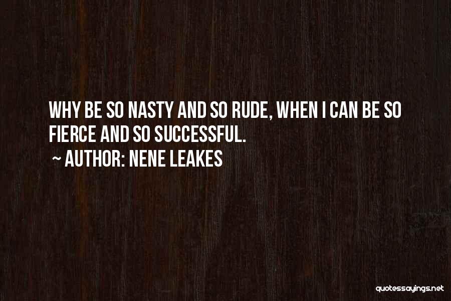NeNe Leakes Quotes: Why Be So Nasty And So Rude, When I Can Be So Fierce And So Successful.