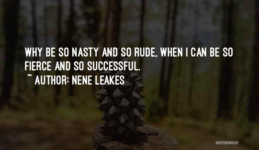 NeNe Leakes Quotes: Why Be So Nasty And So Rude, When I Can Be So Fierce And So Successful.