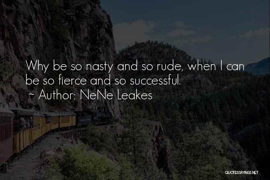 NeNe Leakes Quotes: Why Be So Nasty And So Rude, When I Can Be So Fierce And So Successful.