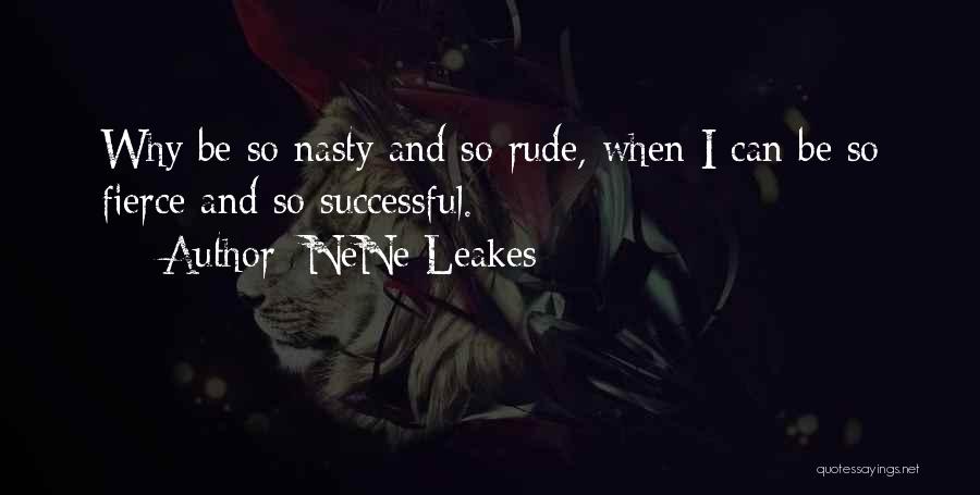 NeNe Leakes Quotes: Why Be So Nasty And So Rude, When I Can Be So Fierce And So Successful.