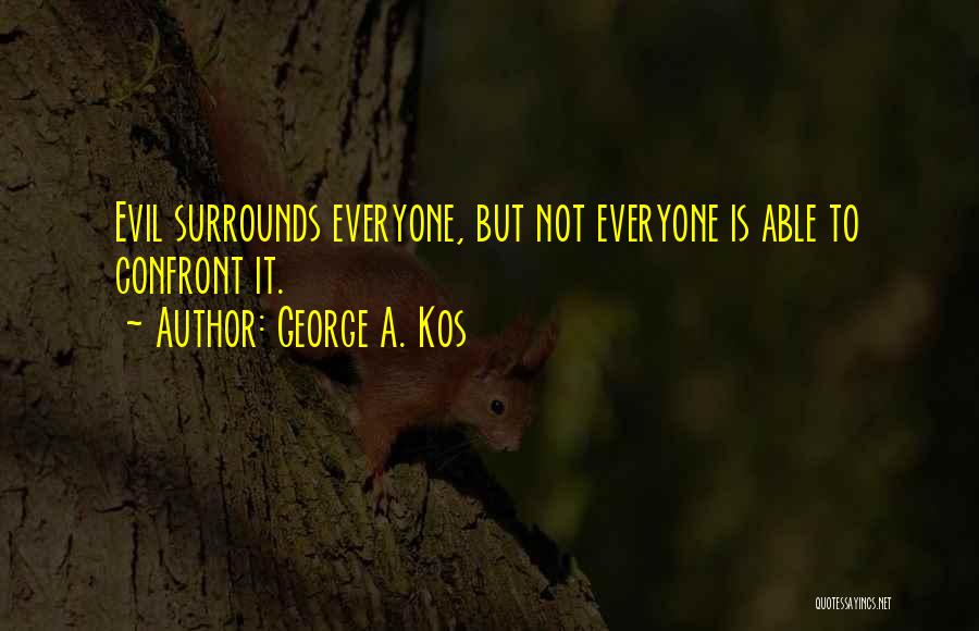 George A. Kos Quotes: Evil Surrounds Everyone, But Not Everyone Is Able To Confront It.