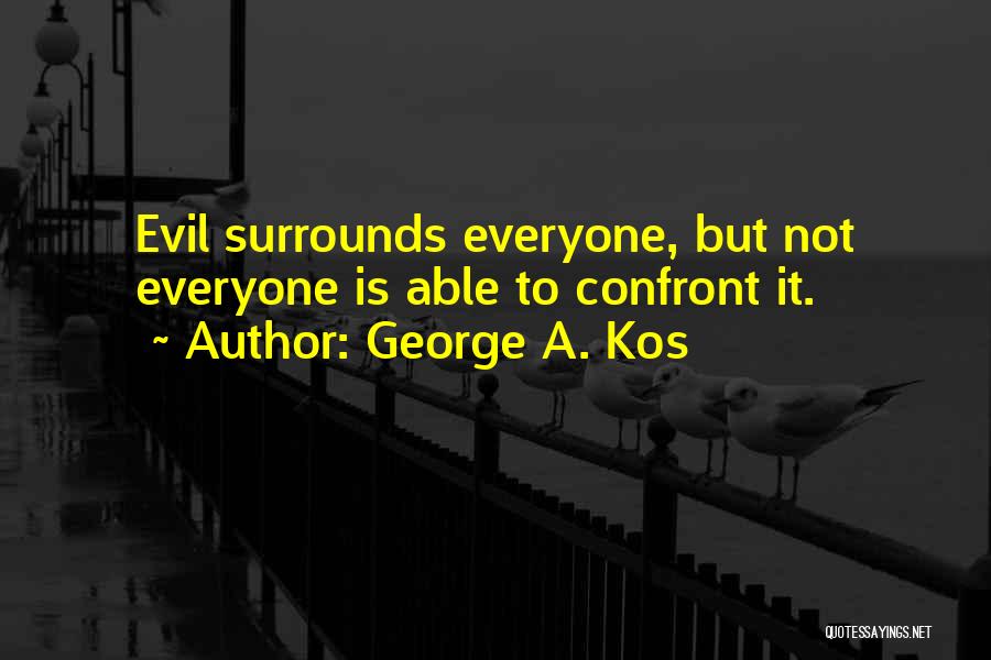 George A. Kos Quotes: Evil Surrounds Everyone, But Not Everyone Is Able To Confront It.