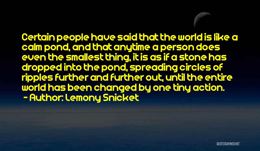 Lemony Snicket Quotes: Certain People Have Said That The World Is Like A Calm Pond, And That Anytime A Person Does Even The