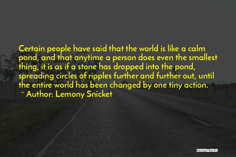 Lemony Snicket Quotes: Certain People Have Said That The World Is Like A Calm Pond, And That Anytime A Person Does Even The