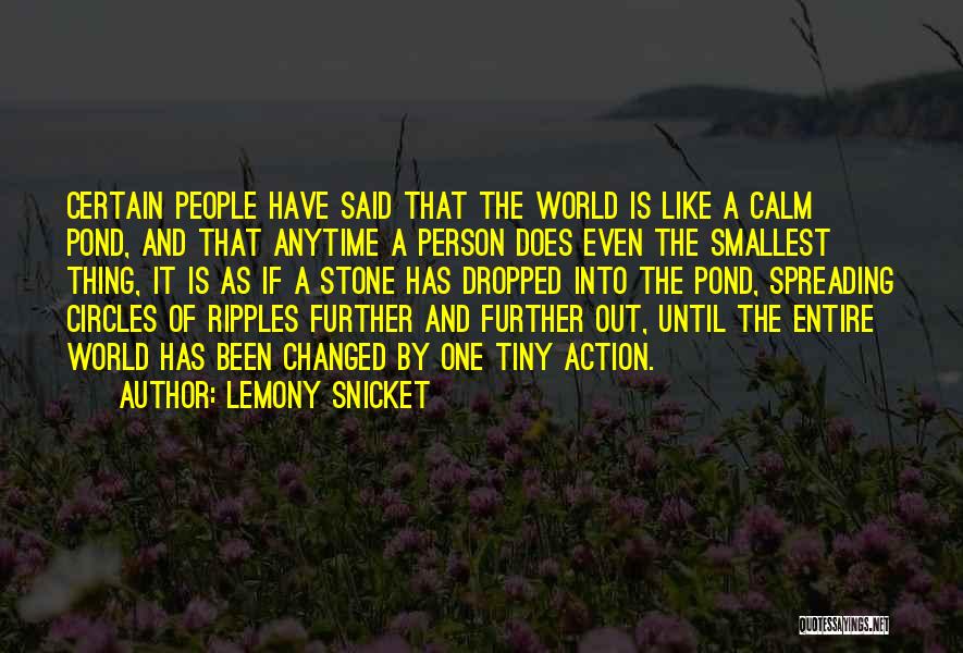 Lemony Snicket Quotes: Certain People Have Said That The World Is Like A Calm Pond, And That Anytime A Person Does Even The