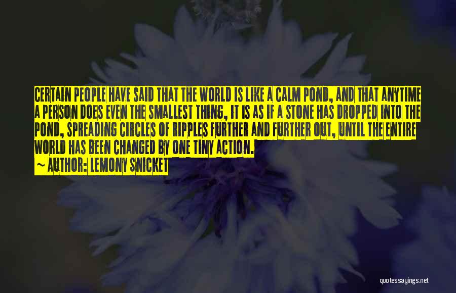 Lemony Snicket Quotes: Certain People Have Said That The World Is Like A Calm Pond, And That Anytime A Person Does Even The