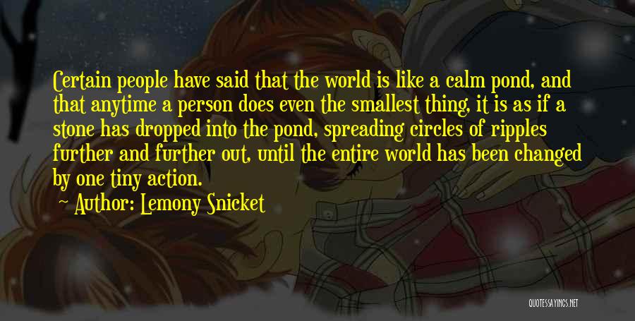 Lemony Snicket Quotes: Certain People Have Said That The World Is Like A Calm Pond, And That Anytime A Person Does Even The