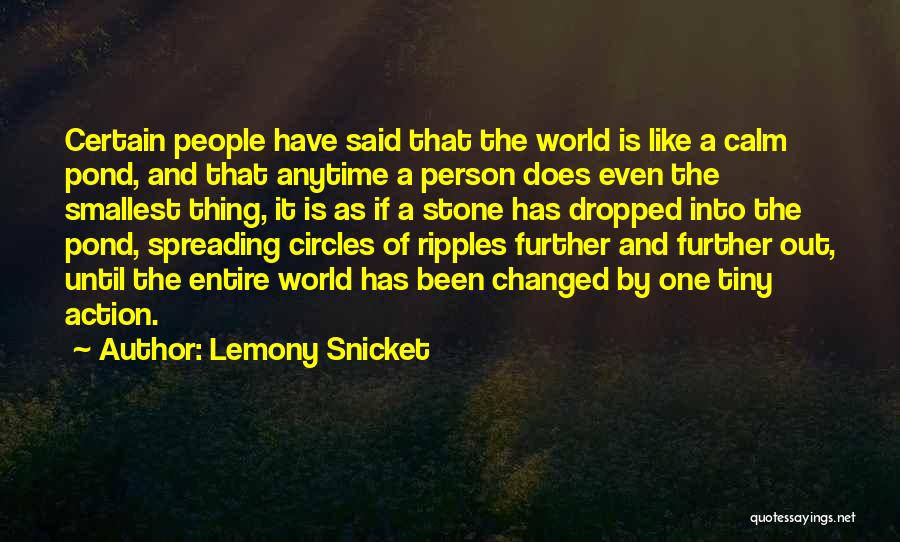 Lemony Snicket Quotes: Certain People Have Said That The World Is Like A Calm Pond, And That Anytime A Person Does Even The