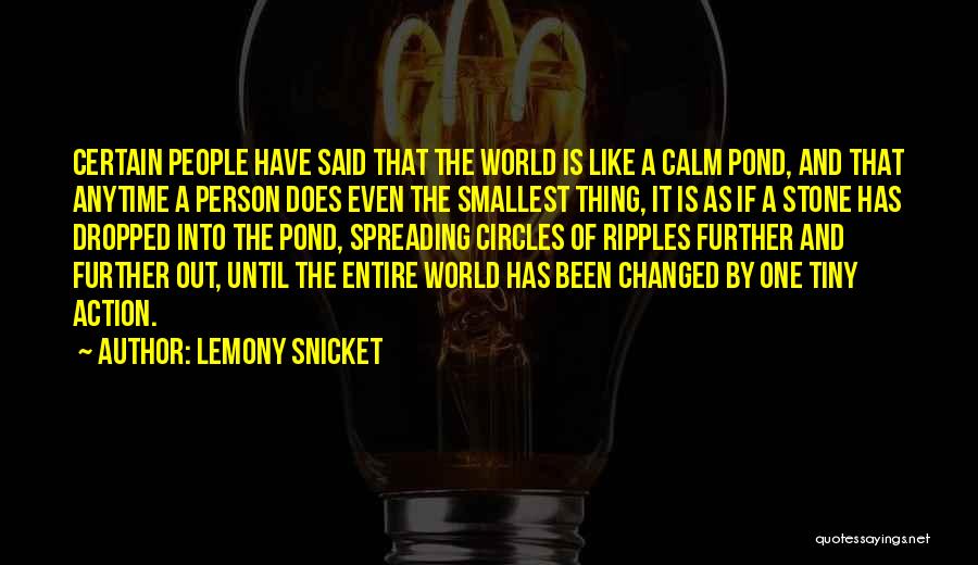 Lemony Snicket Quotes: Certain People Have Said That The World Is Like A Calm Pond, And That Anytime A Person Does Even The