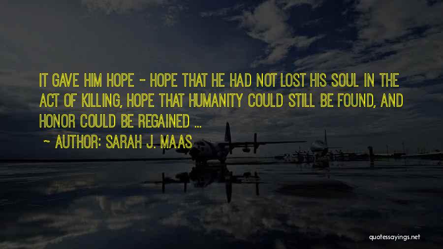 Sarah J. Maas Quotes: It Gave Him Hope - Hope That He Had Not Lost His Soul In The Act Of Killing, Hope That