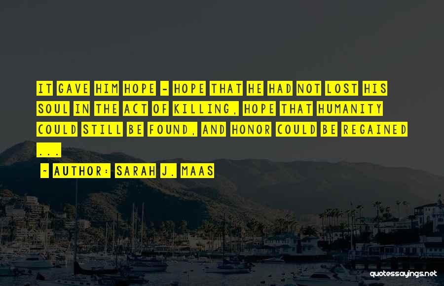 Sarah J. Maas Quotes: It Gave Him Hope - Hope That He Had Not Lost His Soul In The Act Of Killing, Hope That