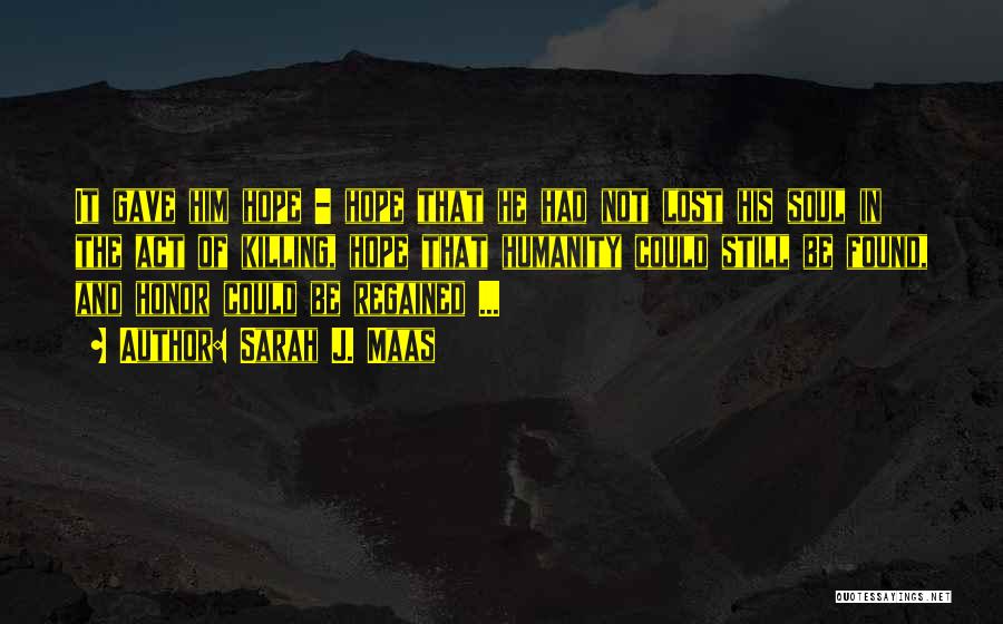 Sarah J. Maas Quotes: It Gave Him Hope - Hope That He Had Not Lost His Soul In The Act Of Killing, Hope That