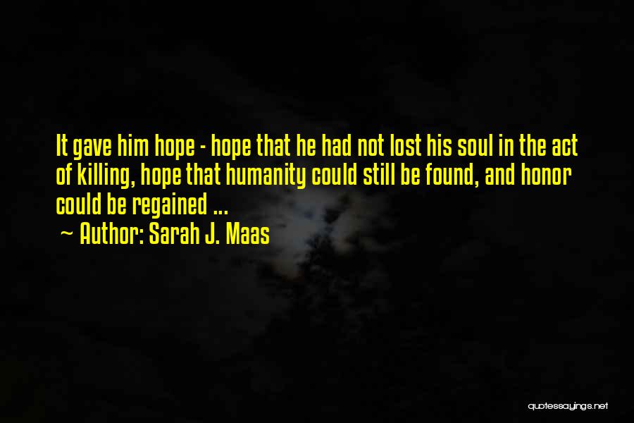Sarah J. Maas Quotes: It Gave Him Hope - Hope That He Had Not Lost His Soul In The Act Of Killing, Hope That