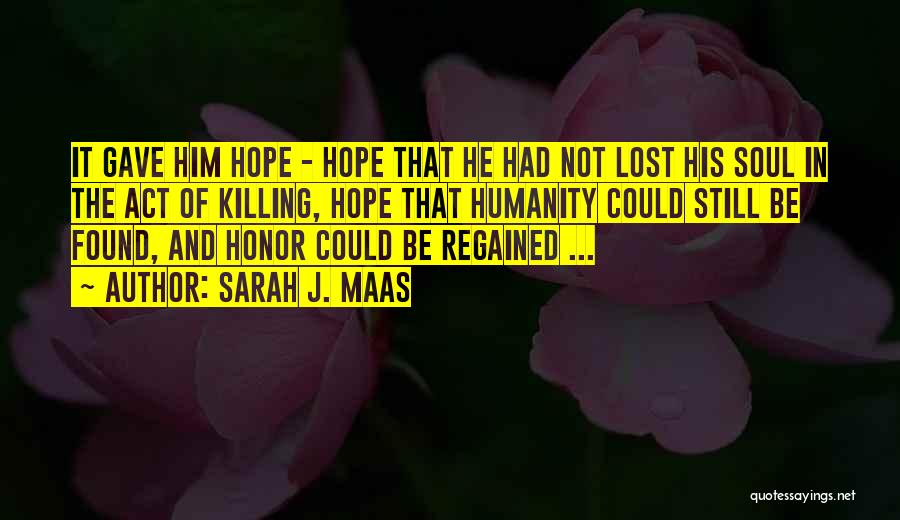 Sarah J. Maas Quotes: It Gave Him Hope - Hope That He Had Not Lost His Soul In The Act Of Killing, Hope That