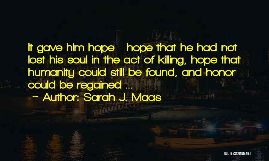 Sarah J. Maas Quotes: It Gave Him Hope - Hope That He Had Not Lost His Soul In The Act Of Killing, Hope That