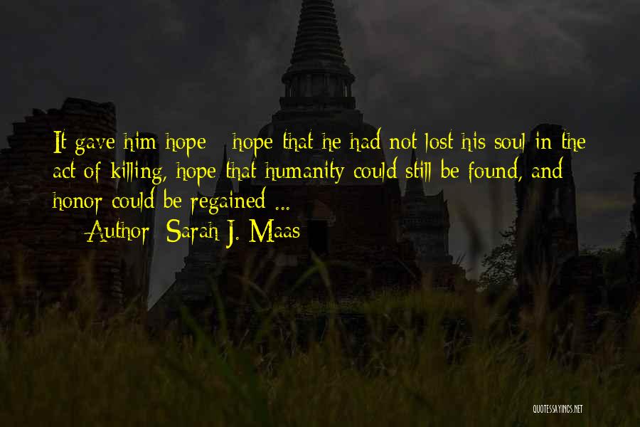 Sarah J. Maas Quotes: It Gave Him Hope - Hope That He Had Not Lost His Soul In The Act Of Killing, Hope That