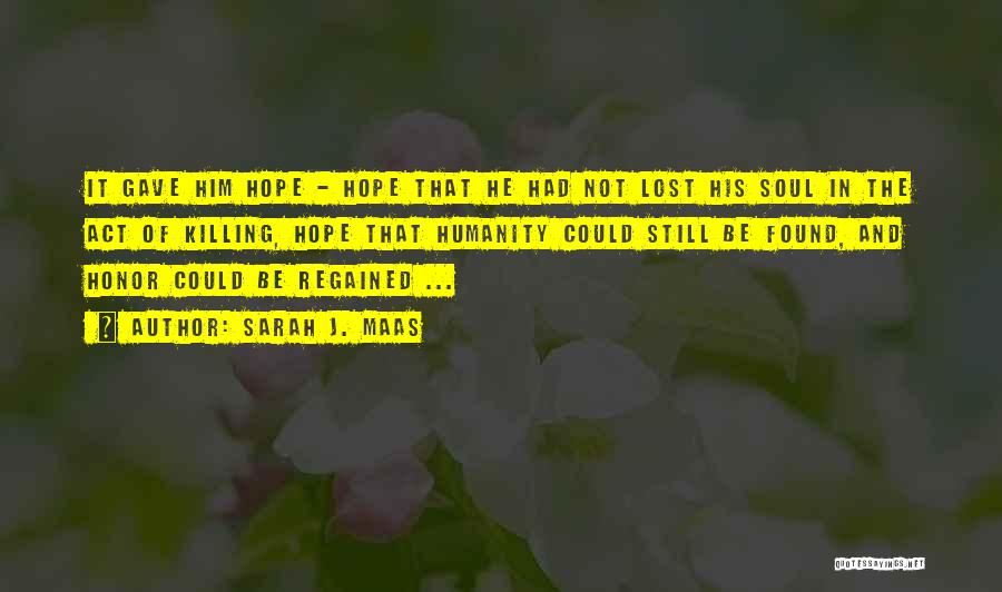 Sarah J. Maas Quotes: It Gave Him Hope - Hope That He Had Not Lost His Soul In The Act Of Killing, Hope That