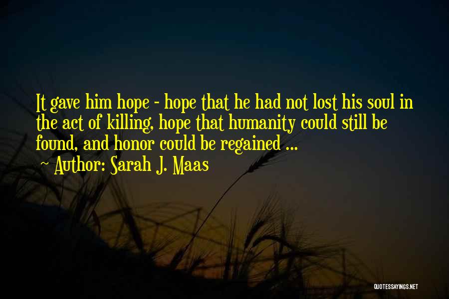 Sarah J. Maas Quotes: It Gave Him Hope - Hope That He Had Not Lost His Soul In The Act Of Killing, Hope That