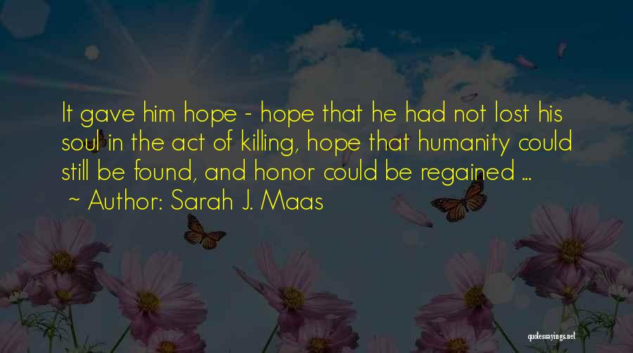 Sarah J. Maas Quotes: It Gave Him Hope - Hope That He Had Not Lost His Soul In The Act Of Killing, Hope That