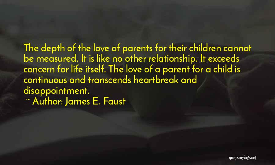 James E. Faust Quotes: The Depth Of The Love Of Parents For Their Children Cannot Be Measured. It Is Like No Other Relationship. It