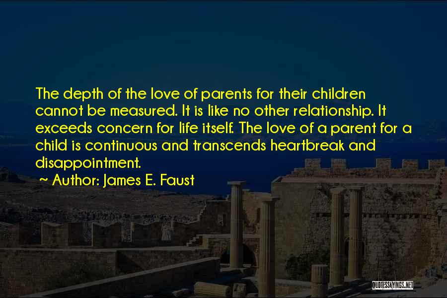 James E. Faust Quotes: The Depth Of The Love Of Parents For Their Children Cannot Be Measured. It Is Like No Other Relationship. It