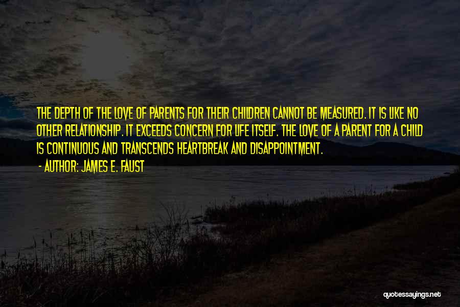 James E. Faust Quotes: The Depth Of The Love Of Parents For Their Children Cannot Be Measured. It Is Like No Other Relationship. It