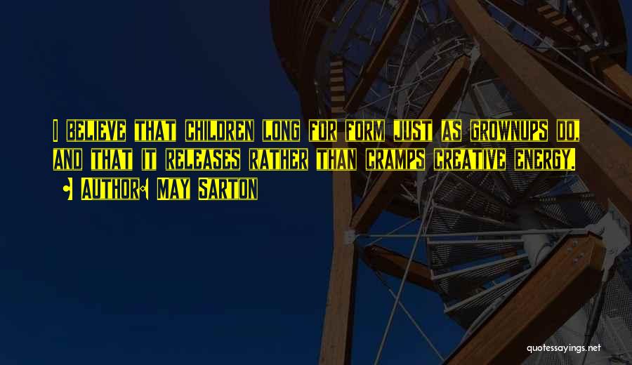 May Sarton Quotes: I Believe That Children Long For Form Just As Grownups Do, And That It Releases Rather Than Cramps Creative Energy.