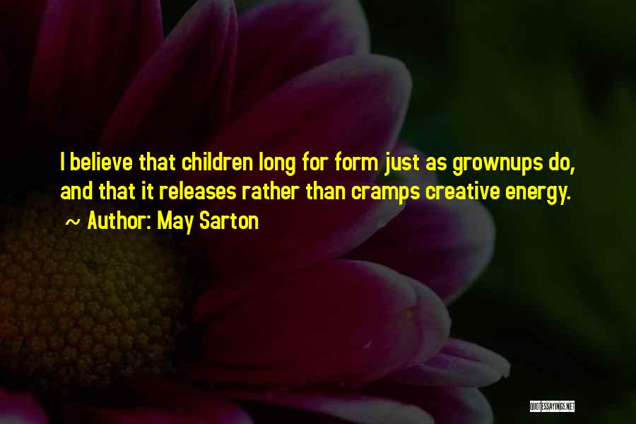 May Sarton Quotes: I Believe That Children Long For Form Just As Grownups Do, And That It Releases Rather Than Cramps Creative Energy.