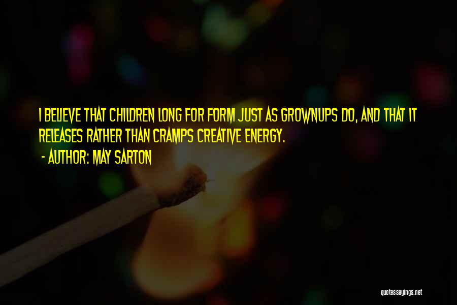 May Sarton Quotes: I Believe That Children Long For Form Just As Grownups Do, And That It Releases Rather Than Cramps Creative Energy.