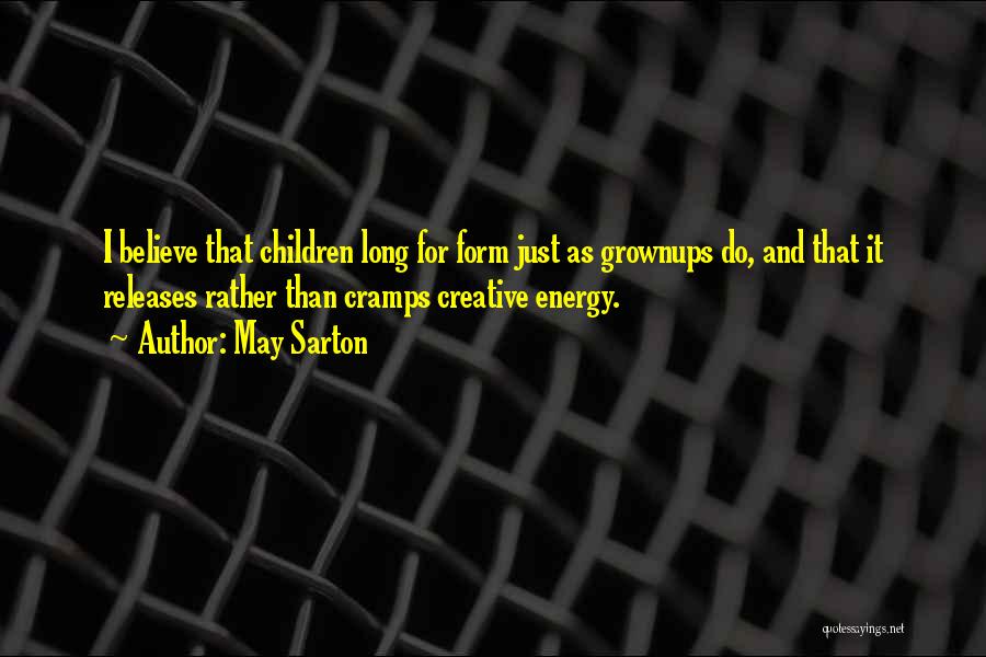 May Sarton Quotes: I Believe That Children Long For Form Just As Grownups Do, And That It Releases Rather Than Cramps Creative Energy.