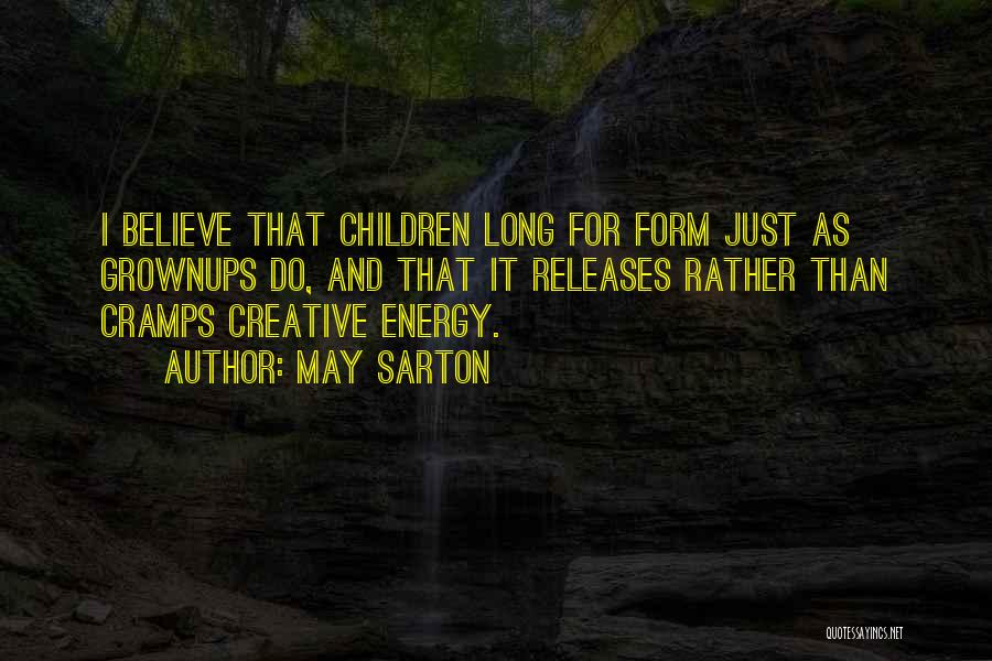 May Sarton Quotes: I Believe That Children Long For Form Just As Grownups Do, And That It Releases Rather Than Cramps Creative Energy.