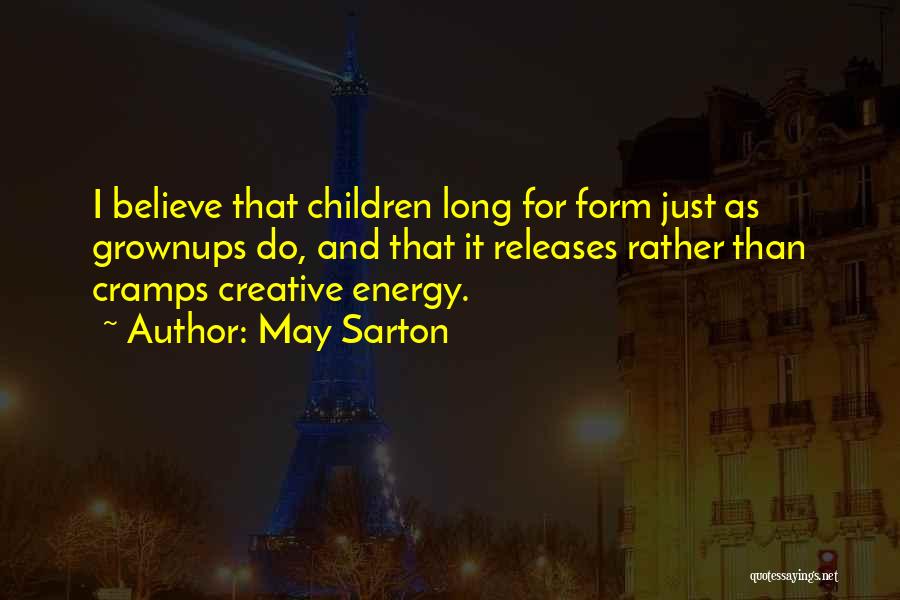 May Sarton Quotes: I Believe That Children Long For Form Just As Grownups Do, And That It Releases Rather Than Cramps Creative Energy.