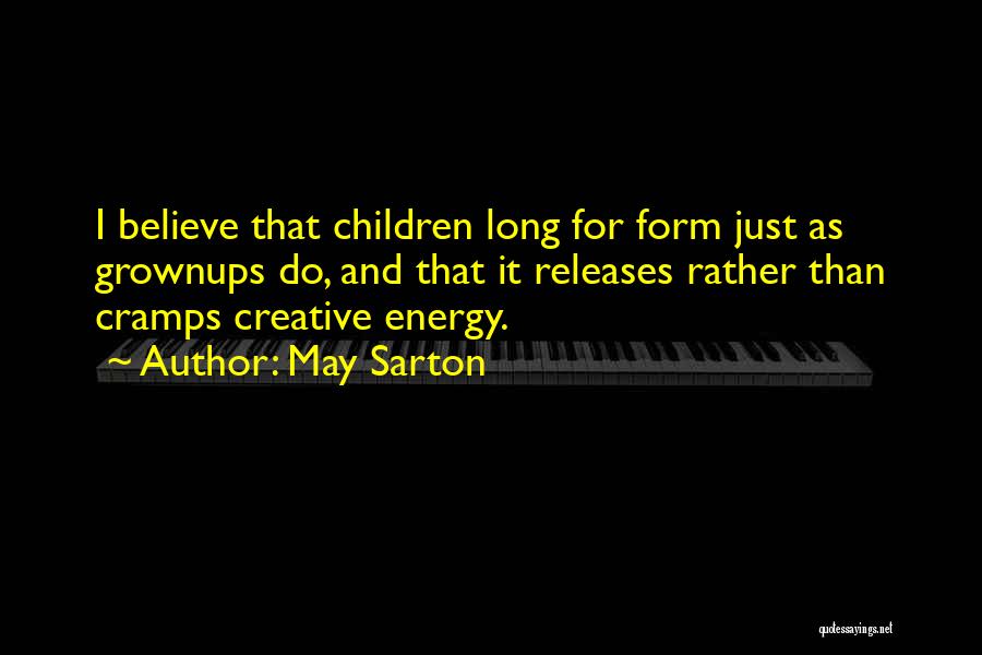 May Sarton Quotes: I Believe That Children Long For Form Just As Grownups Do, And That It Releases Rather Than Cramps Creative Energy.