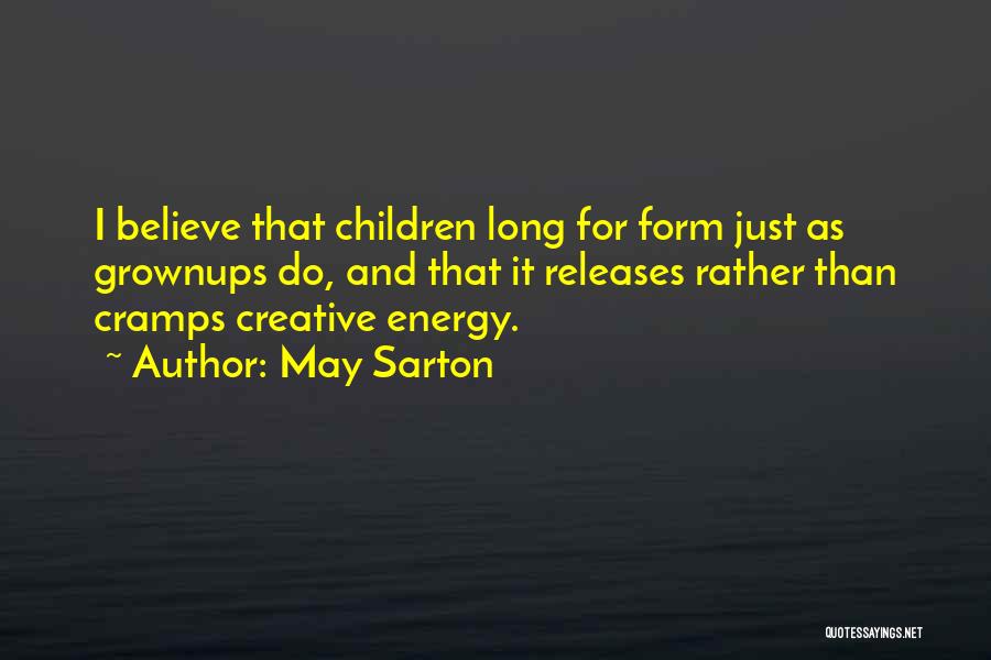 May Sarton Quotes: I Believe That Children Long For Form Just As Grownups Do, And That It Releases Rather Than Cramps Creative Energy.