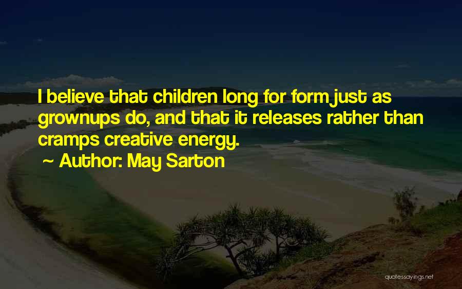 May Sarton Quotes: I Believe That Children Long For Form Just As Grownups Do, And That It Releases Rather Than Cramps Creative Energy.