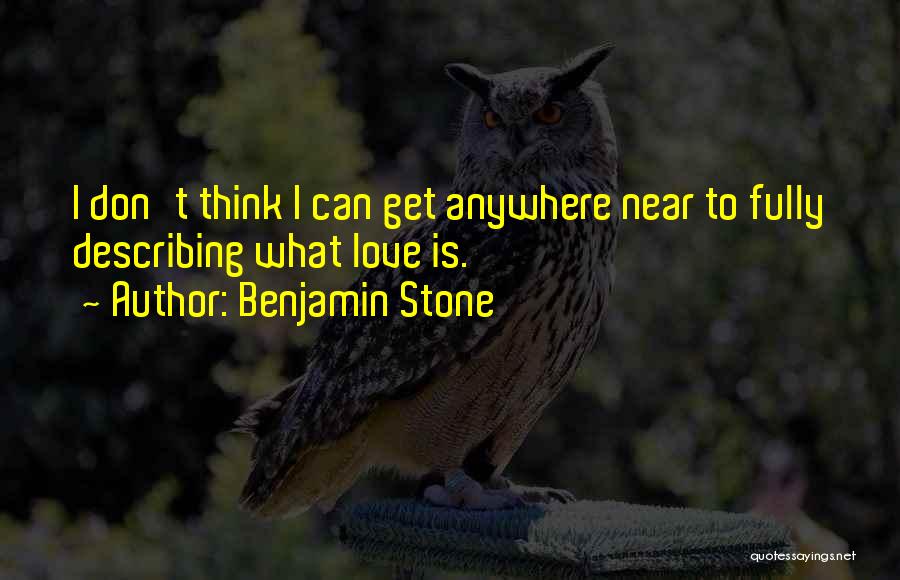 Benjamin Stone Quotes: I Don't Think I Can Get Anywhere Near To Fully Describing What Love Is.