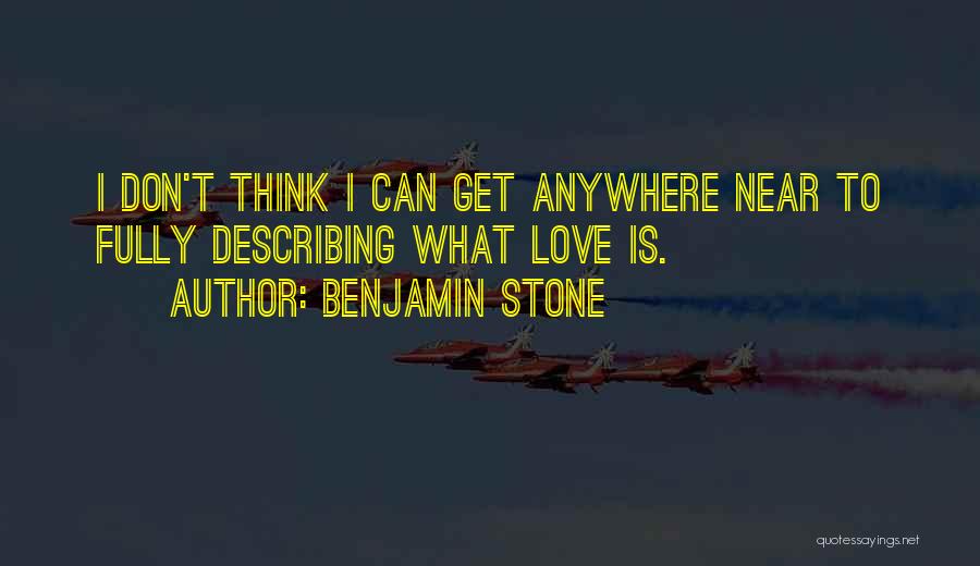 Benjamin Stone Quotes: I Don't Think I Can Get Anywhere Near To Fully Describing What Love Is.