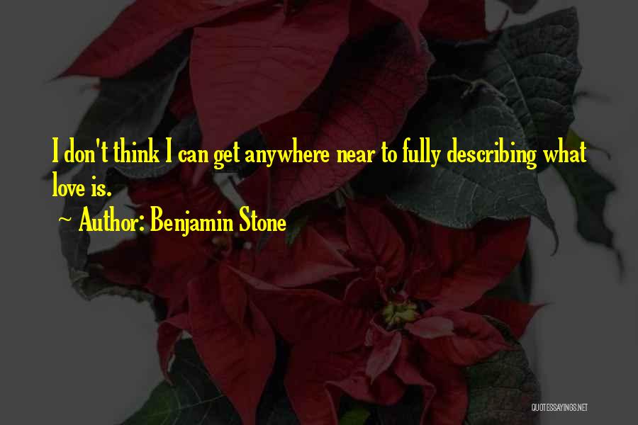 Benjamin Stone Quotes: I Don't Think I Can Get Anywhere Near To Fully Describing What Love Is.
