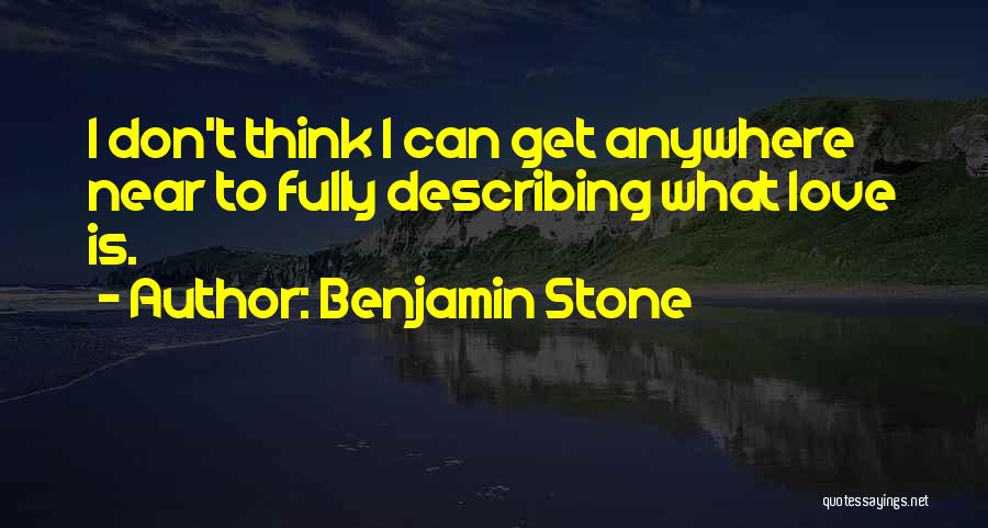 Benjamin Stone Quotes: I Don't Think I Can Get Anywhere Near To Fully Describing What Love Is.