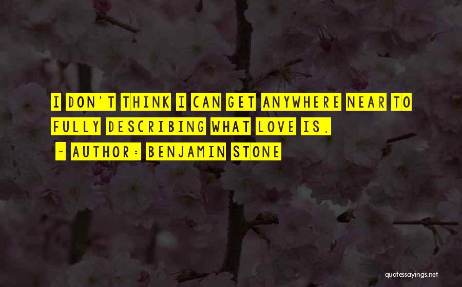 Benjamin Stone Quotes: I Don't Think I Can Get Anywhere Near To Fully Describing What Love Is.