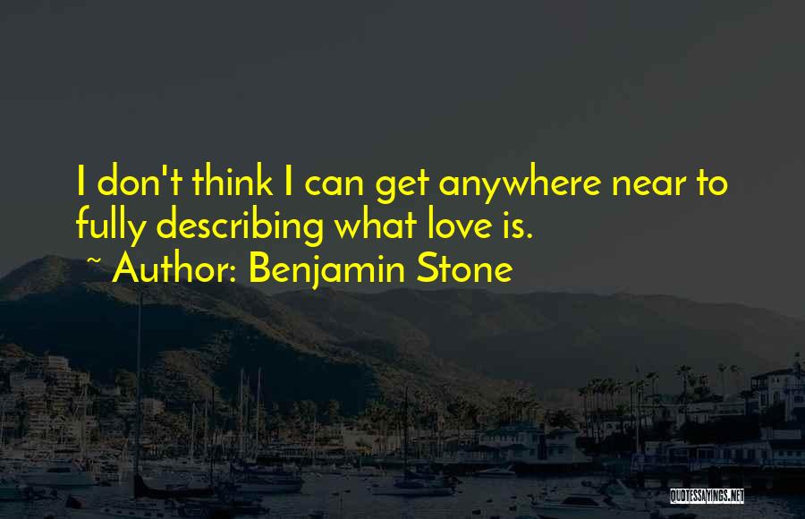 Benjamin Stone Quotes: I Don't Think I Can Get Anywhere Near To Fully Describing What Love Is.