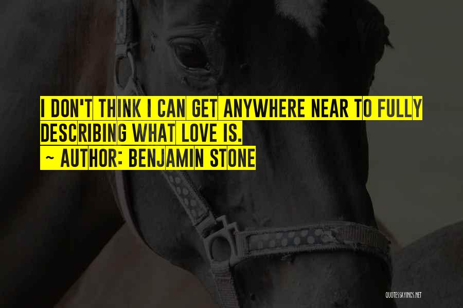 Benjamin Stone Quotes: I Don't Think I Can Get Anywhere Near To Fully Describing What Love Is.