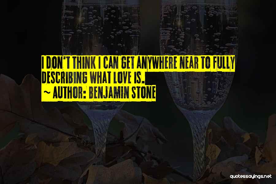 Benjamin Stone Quotes: I Don't Think I Can Get Anywhere Near To Fully Describing What Love Is.