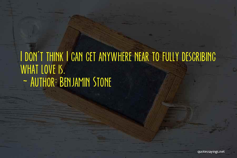 Benjamin Stone Quotes: I Don't Think I Can Get Anywhere Near To Fully Describing What Love Is.