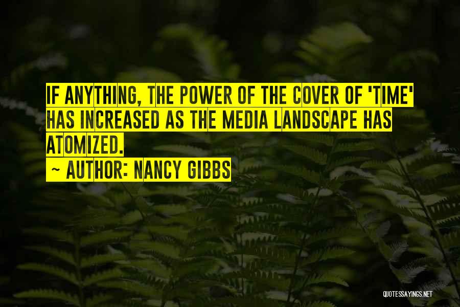 Nancy Gibbs Quotes: If Anything, The Power Of The Cover Of 'time' Has Increased As The Media Landscape Has Atomized.