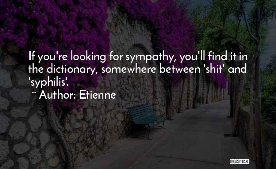 Etienne Quotes: If You're Looking For Sympathy, You'll Find It In The Dictionary, Somewhere Between 'shit' And 'syphilis'.