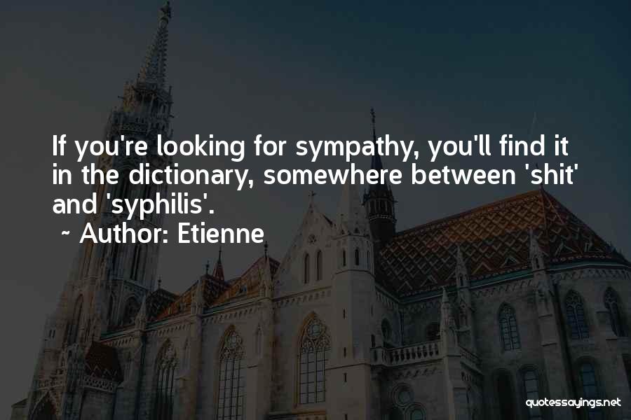 Etienne Quotes: If You're Looking For Sympathy, You'll Find It In The Dictionary, Somewhere Between 'shit' And 'syphilis'.