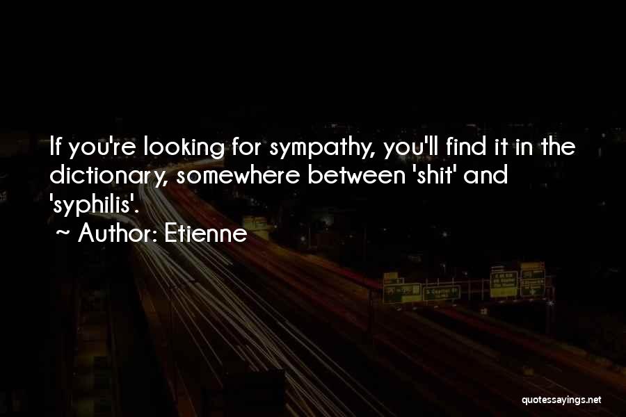 Etienne Quotes: If You're Looking For Sympathy, You'll Find It In The Dictionary, Somewhere Between 'shit' And 'syphilis'.