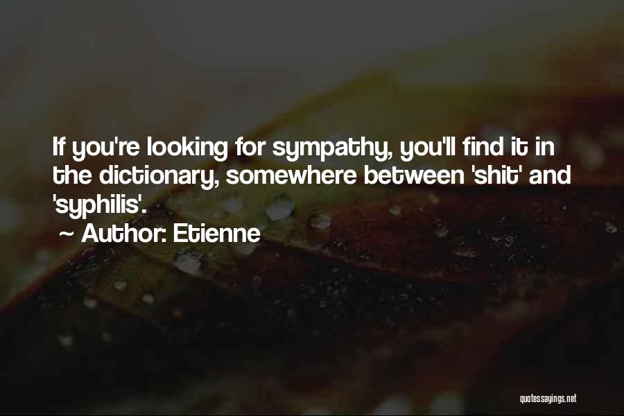 Etienne Quotes: If You're Looking For Sympathy, You'll Find It In The Dictionary, Somewhere Between 'shit' And 'syphilis'.